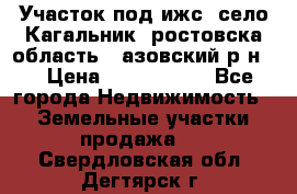 Участок под ижс, село Кагальник, ростовска область , азовский р-н,  › Цена ­ 1 000 000 - Все города Недвижимость » Земельные участки продажа   . Свердловская обл.,Дегтярск г.